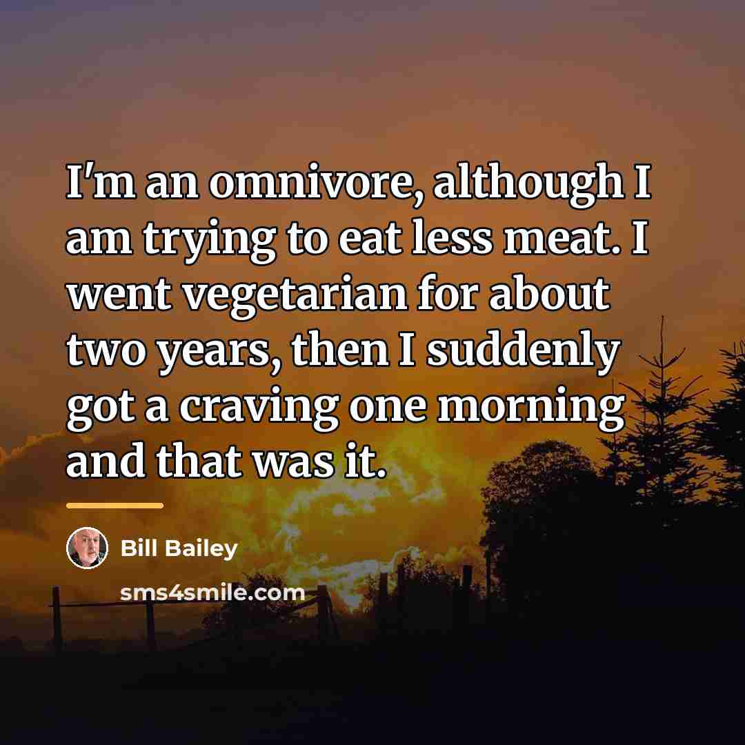 “I'm an omnivore, although I am trying to eat less…” quote by Bill Bailey