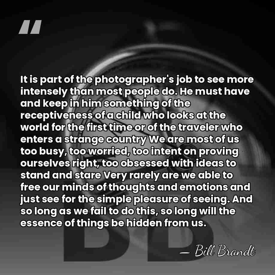 It is part of the photographer's job to see more intensely than&hellip; - Bill Brandt