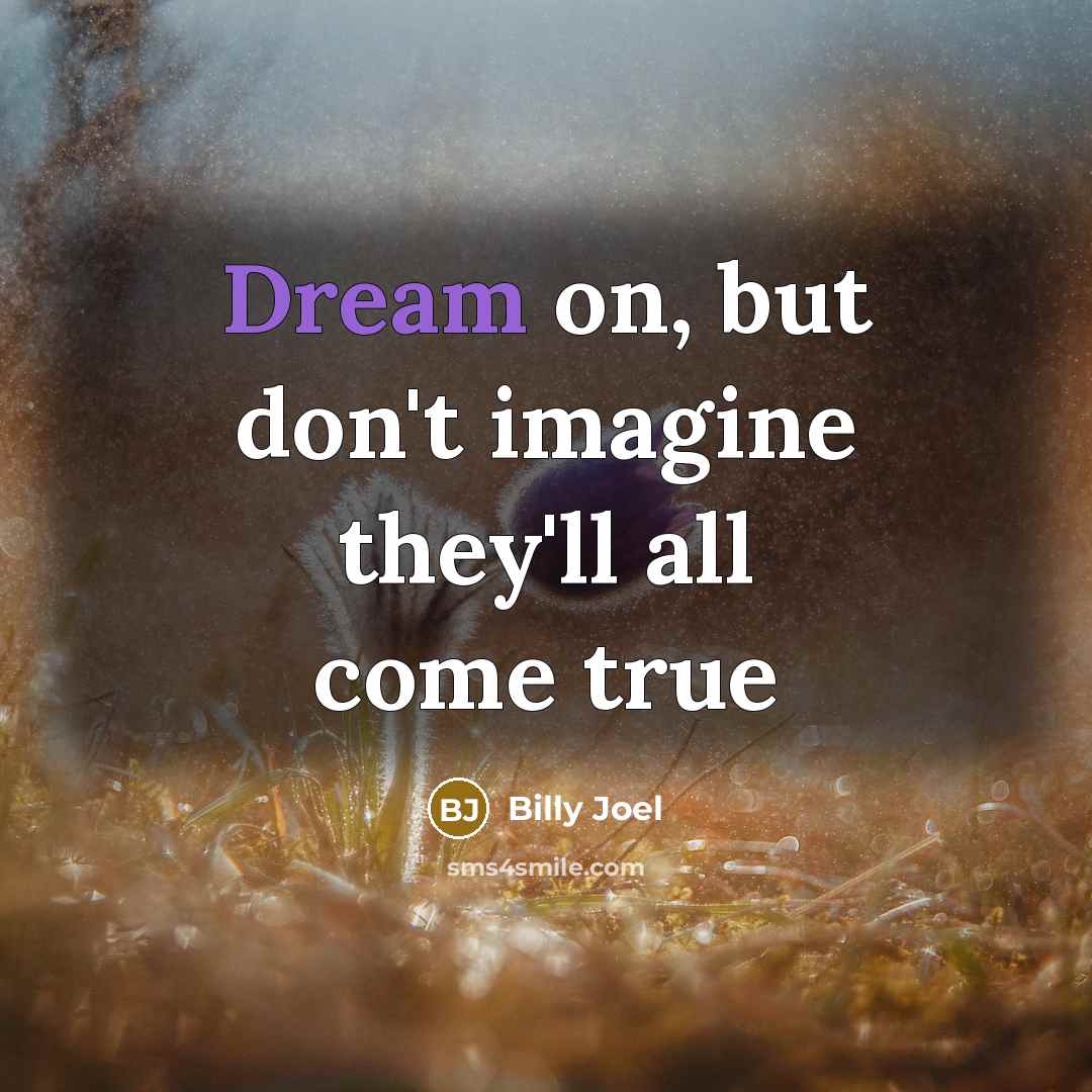 “Dream on, but don't imagine they'll all come true…” quote by Billy Joel