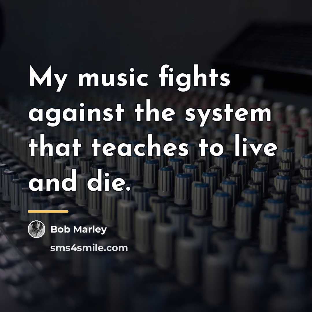 “My music fights against the system that teaches to live…” quote by Bob Marley