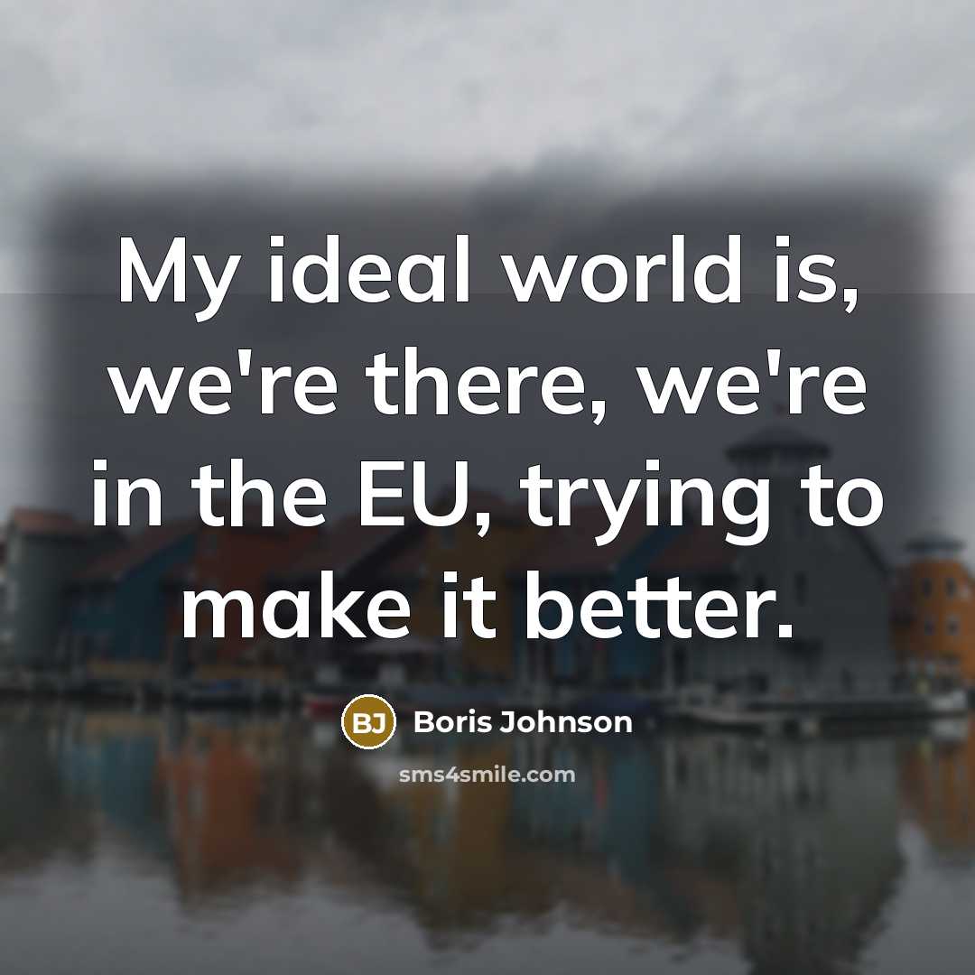 “My ideal world is, we're there, we're in the EU,…” quote by Boris Johnson