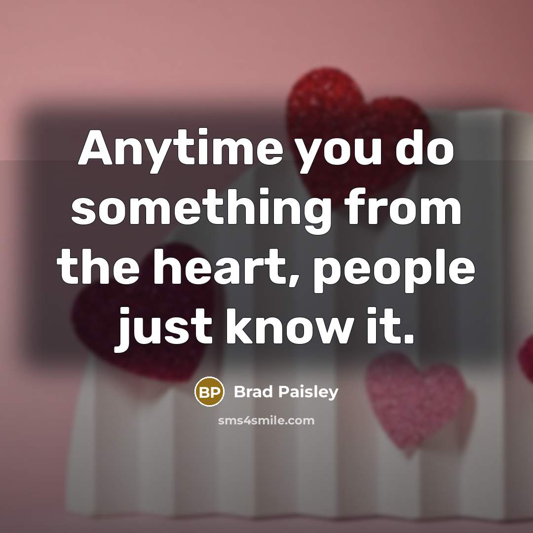 “Anytime you do something from the heart, people just know…” quote by Brad Paisley