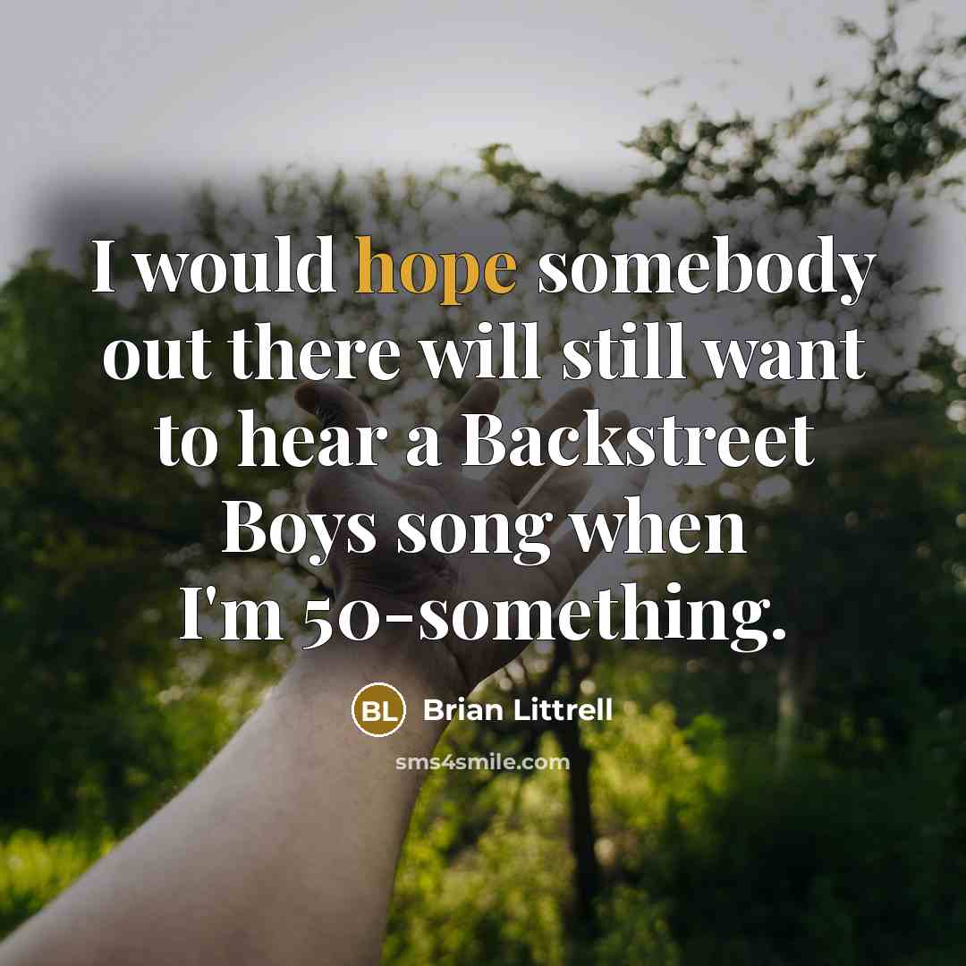 “I would hope somebody out there will still want to…” quote by Brian Littrell