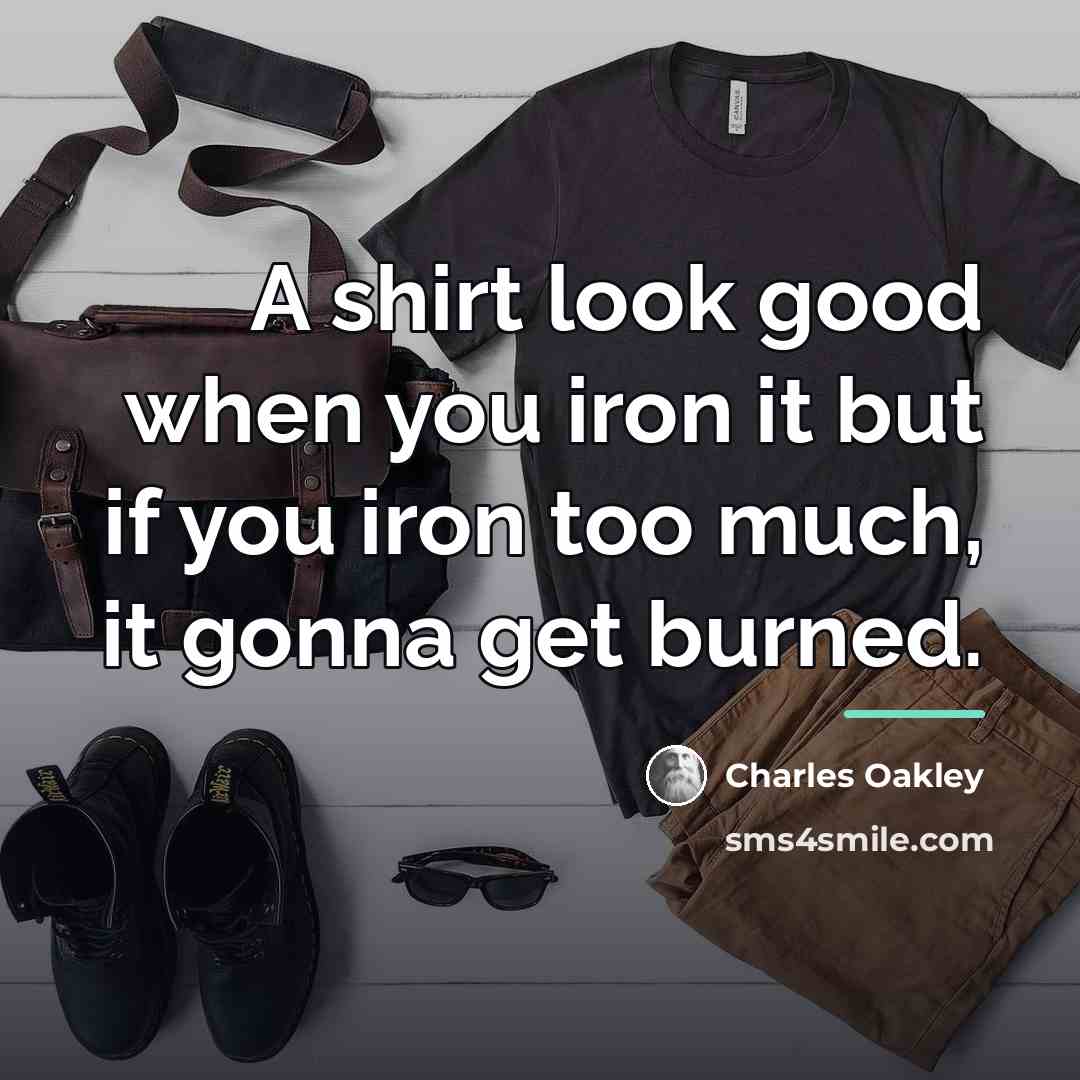 “A shirt look good when you iron it but if…” quote by Charles Oakley