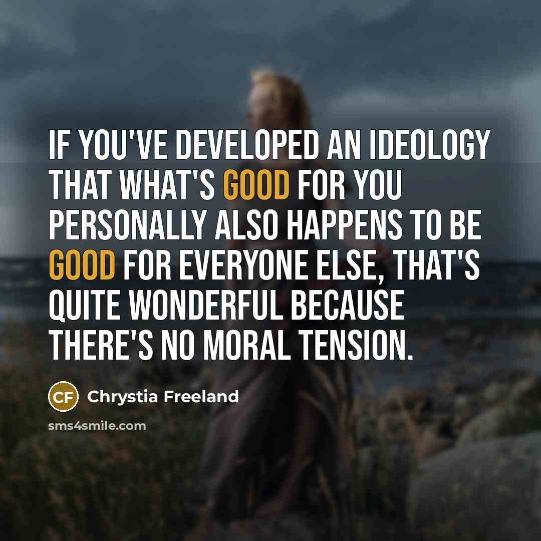 “If you've developed an ideology that what's good for you…” quote by Chrystia Freeland