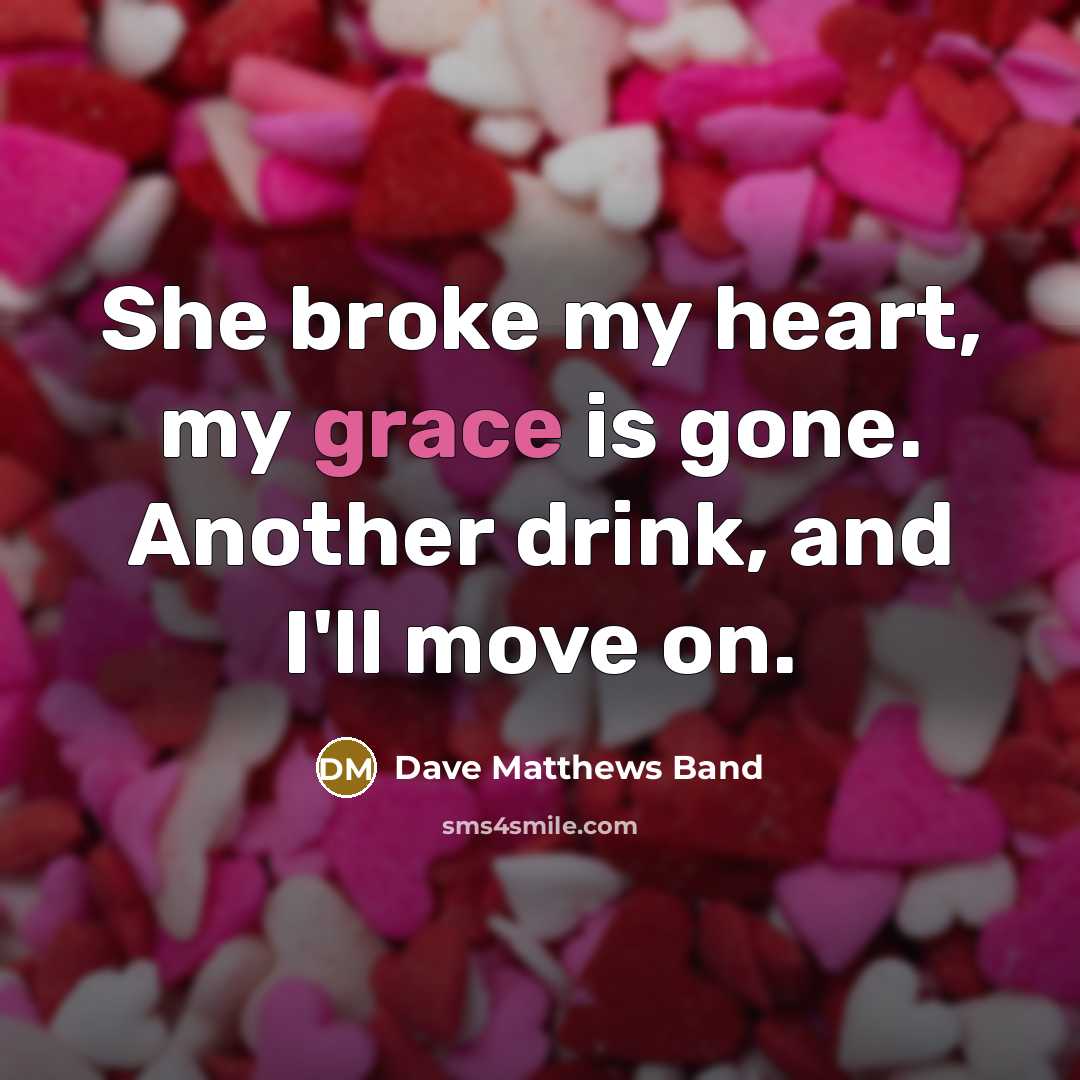 “She broke my heart, my grace is gone. Another drink,…” quote by Dave Matthews Band