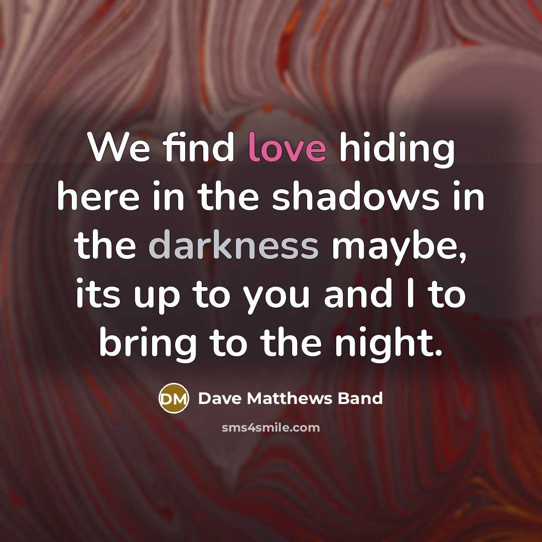 “We find love hiding here in the shadows in the…” quote by Dave Matthews Band