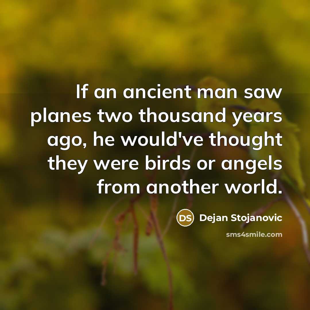 “If an ancient man saw planes two thousand years ago,…” quote by Dejan Stojanovic