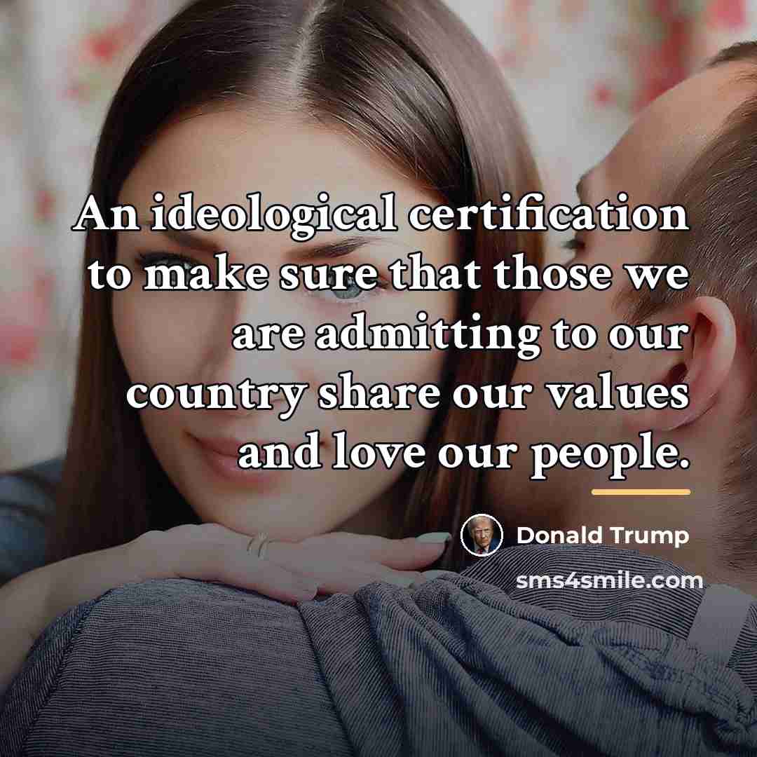 “An ideological certification to make sure that those we are…” quote by Donald Trump