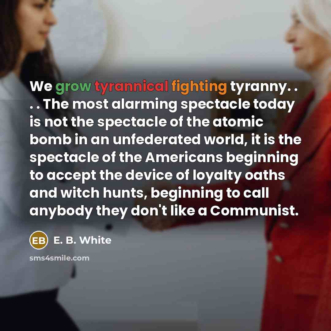 “We grow tyrannical fighting tyranny. . . . The most…” quote by E. B. White