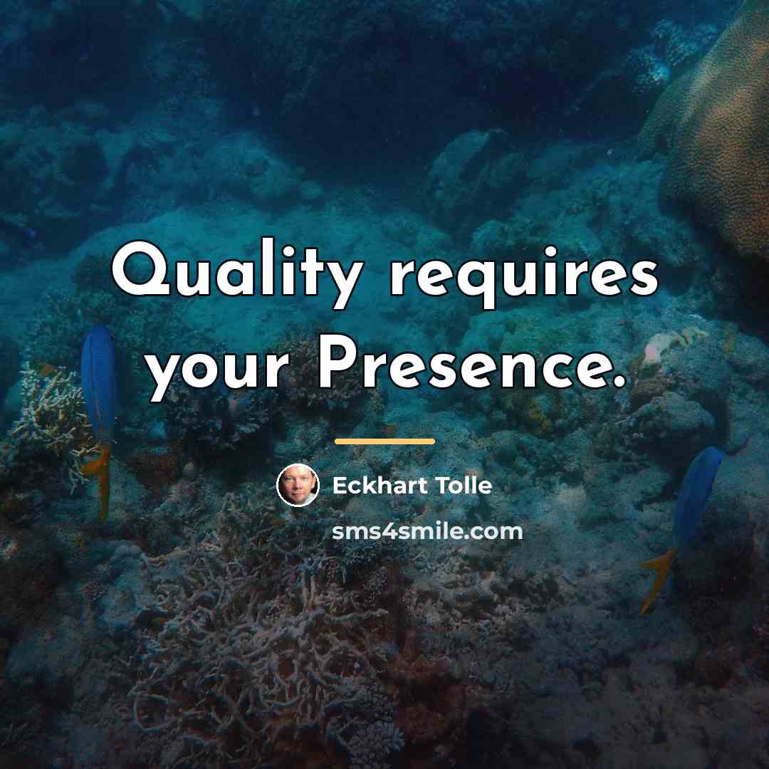 “Quality requires your Presence.…” quote by Eckhart Tolle