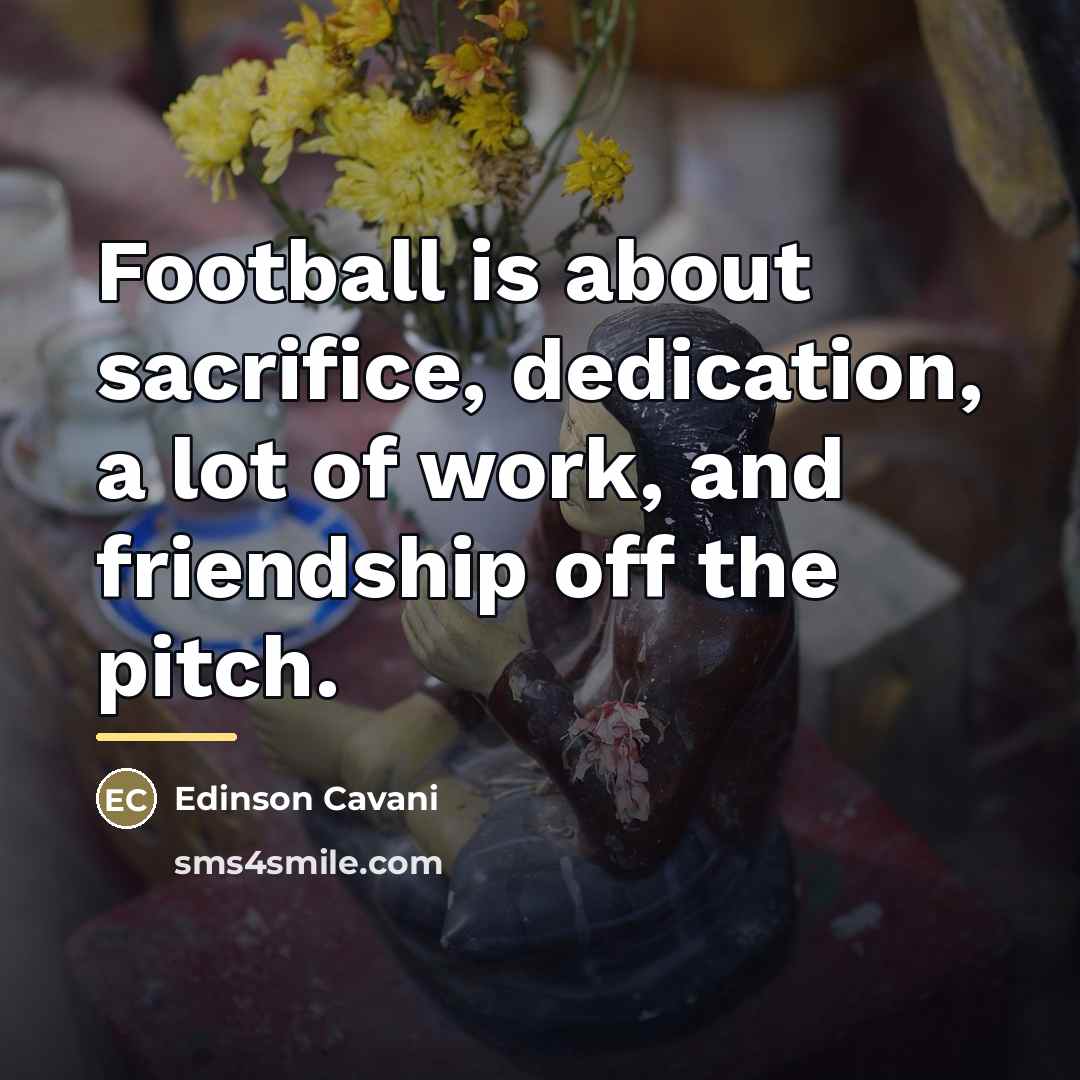 “Football is about sacrifice, dedication, a lot of work, and…” quote by Edinson Cavani
