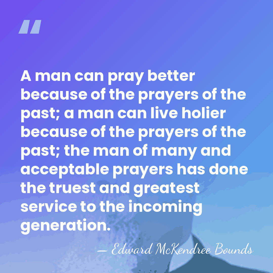 A man can pray better because of the prayers of the past;&hellip; - Edward McKendree Bounds