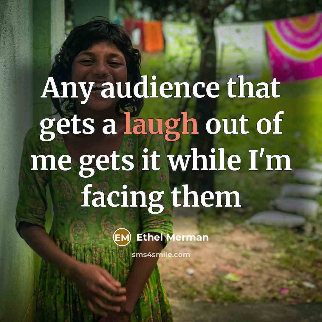 “Any audience that gets a laugh out of me gets…” quote by Ethel Merman