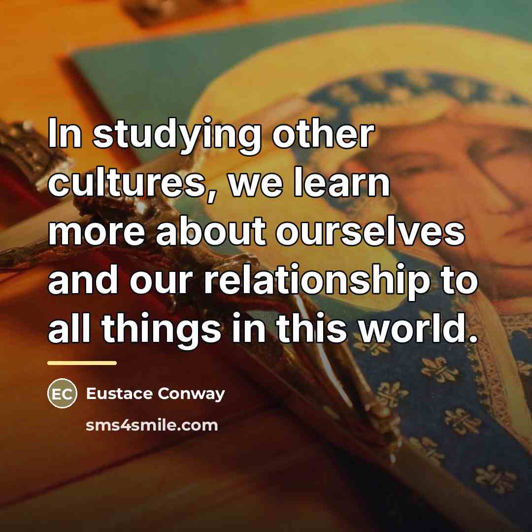 “In studying other cultures, we learn more about ourselves and…” quote by Eustace Conway