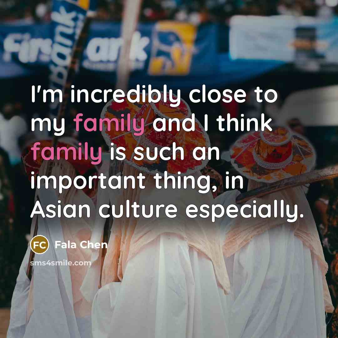 “I'm incredibly close to my family and I think family…” quote by Fala Chen