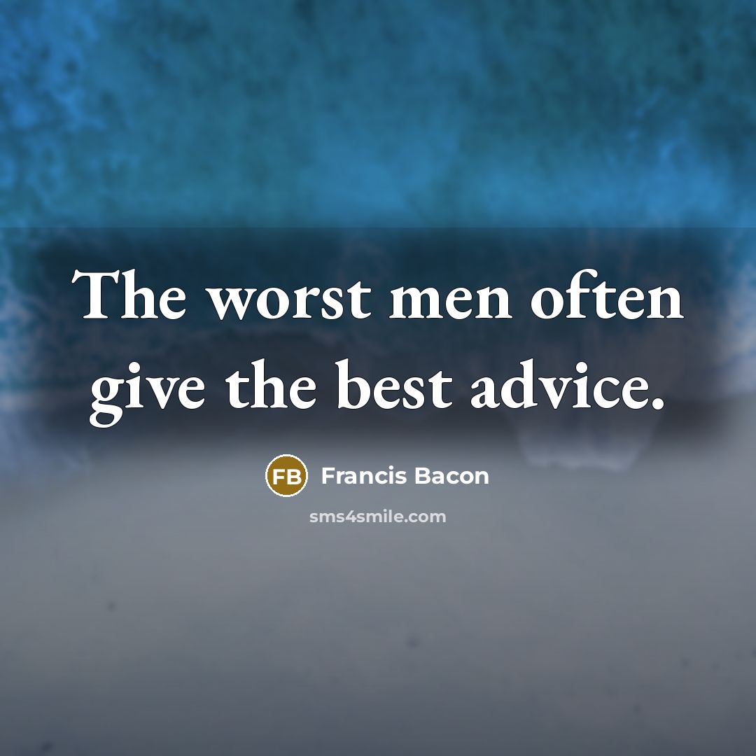“The worst men often give the best advice.…” quote by Francis Bacon