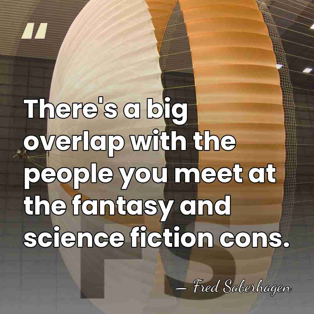 There's a big overlap with the people you meet at the fantasy&hellip; - Fred Saberhagen