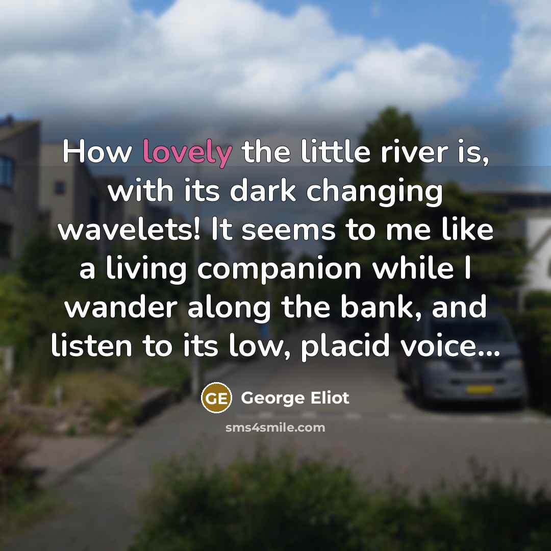 “How lovely the little river is, with its dark changing…” quote by George Eliot