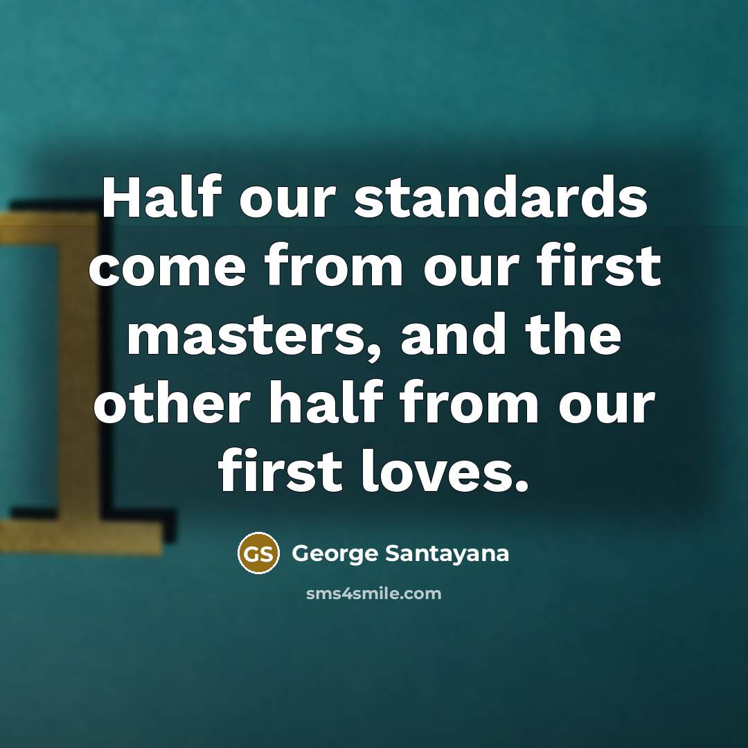 “Half our standards come from our first masters, and the…” quote by George Santayana