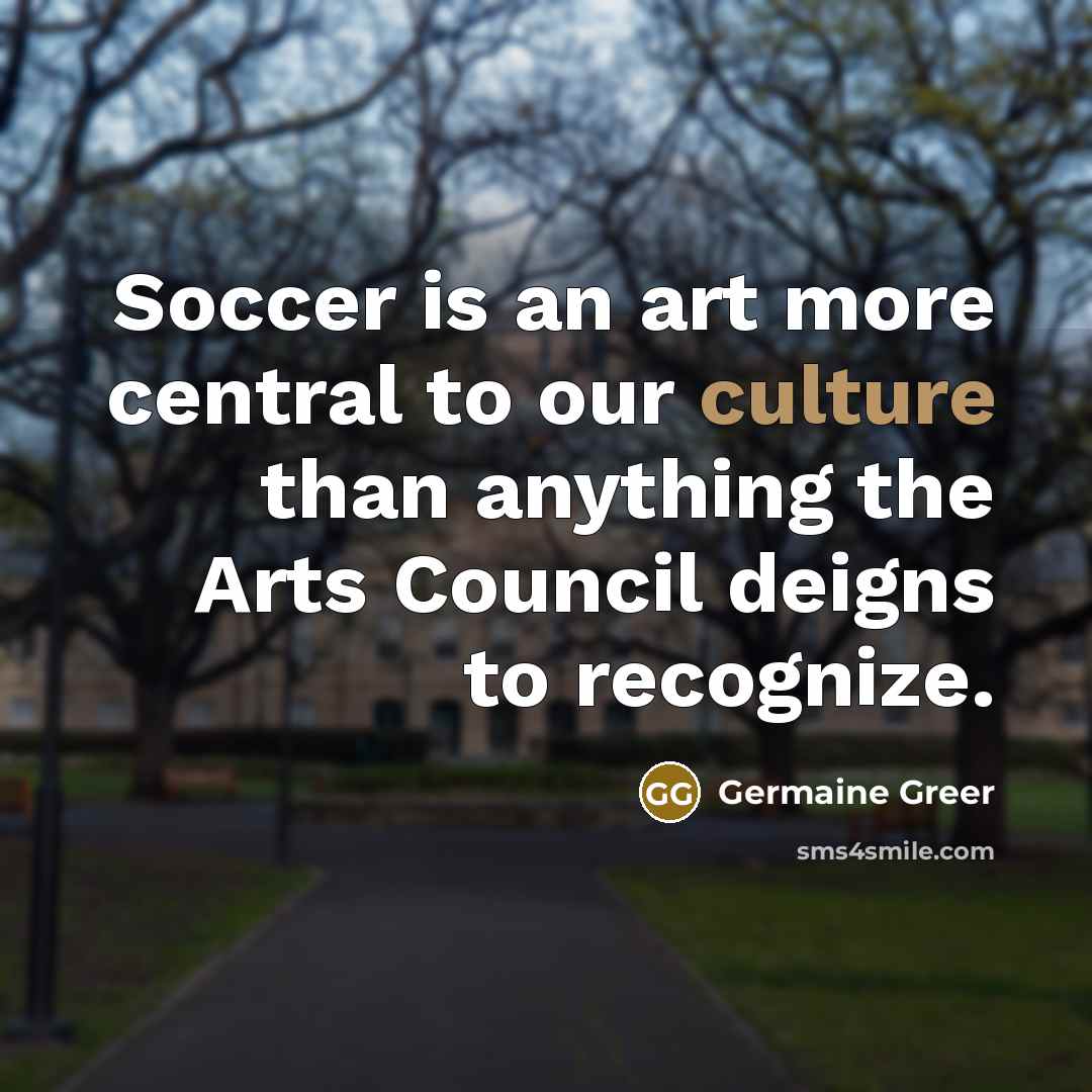“Soccer is an art more central to our culture than…” quote by Germaine Greer