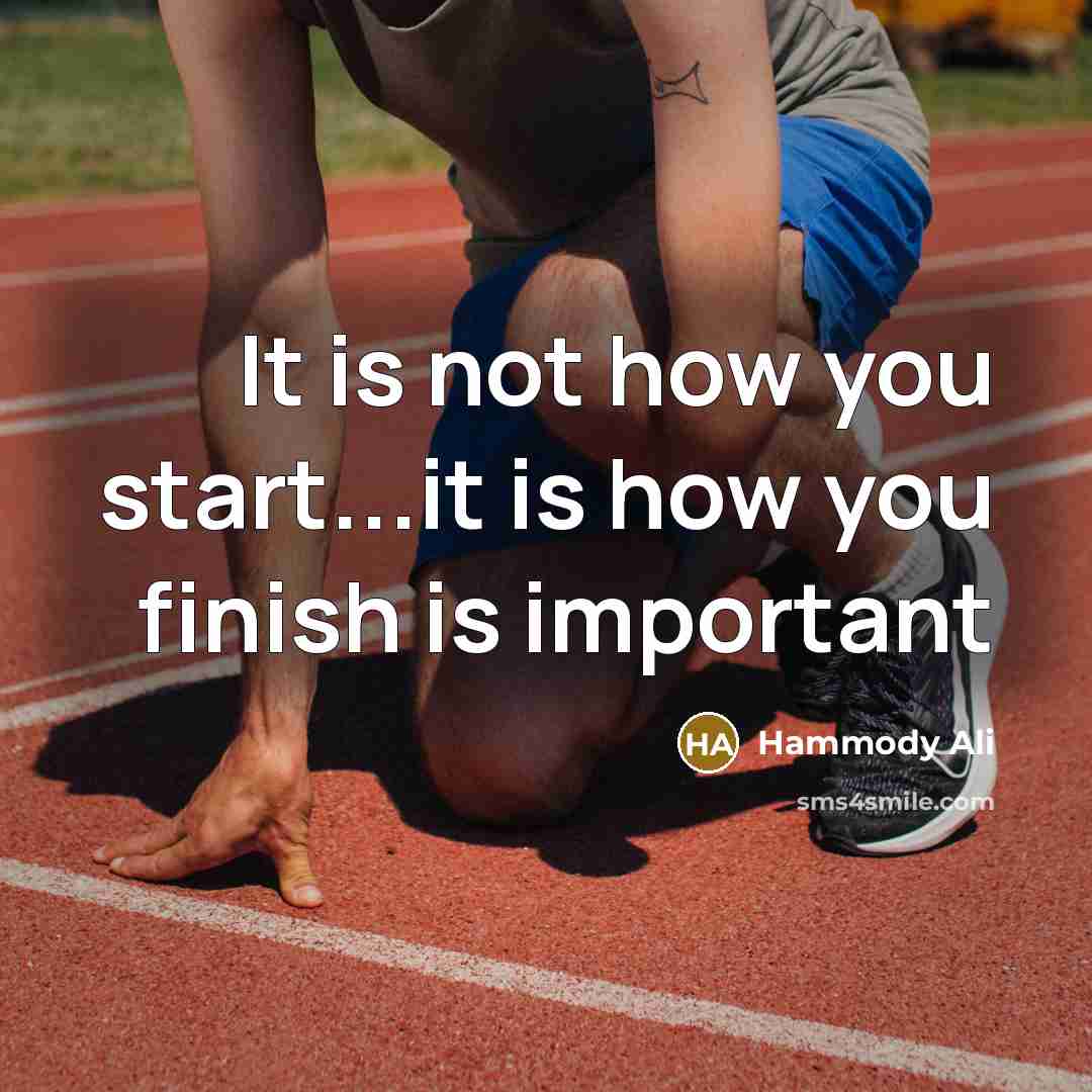 “It is not how you start...it is how you finish…” quote by Hammody Ali