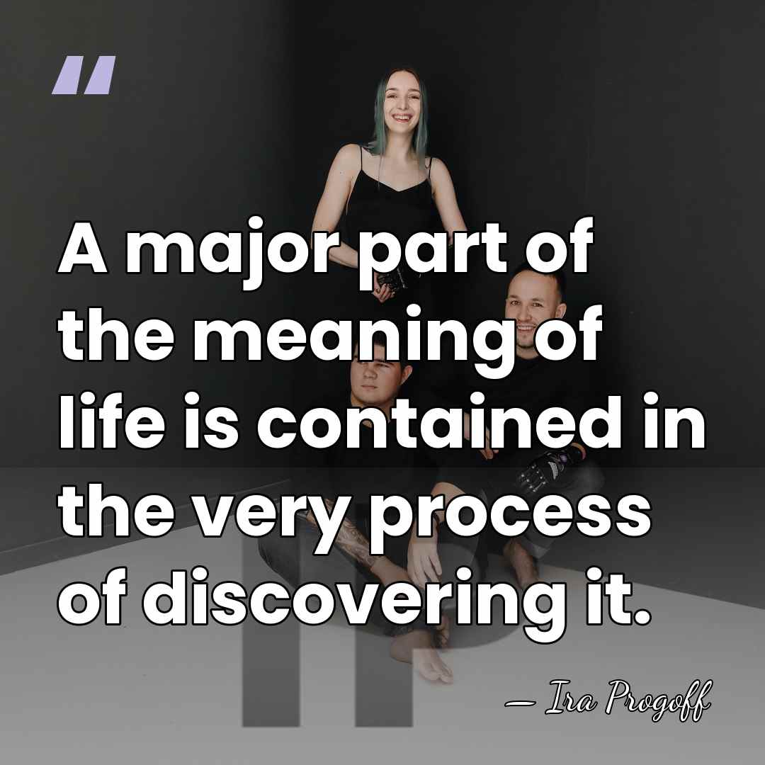 A major part of the meaning of life is contained in the&hellip; - Ira Progoff