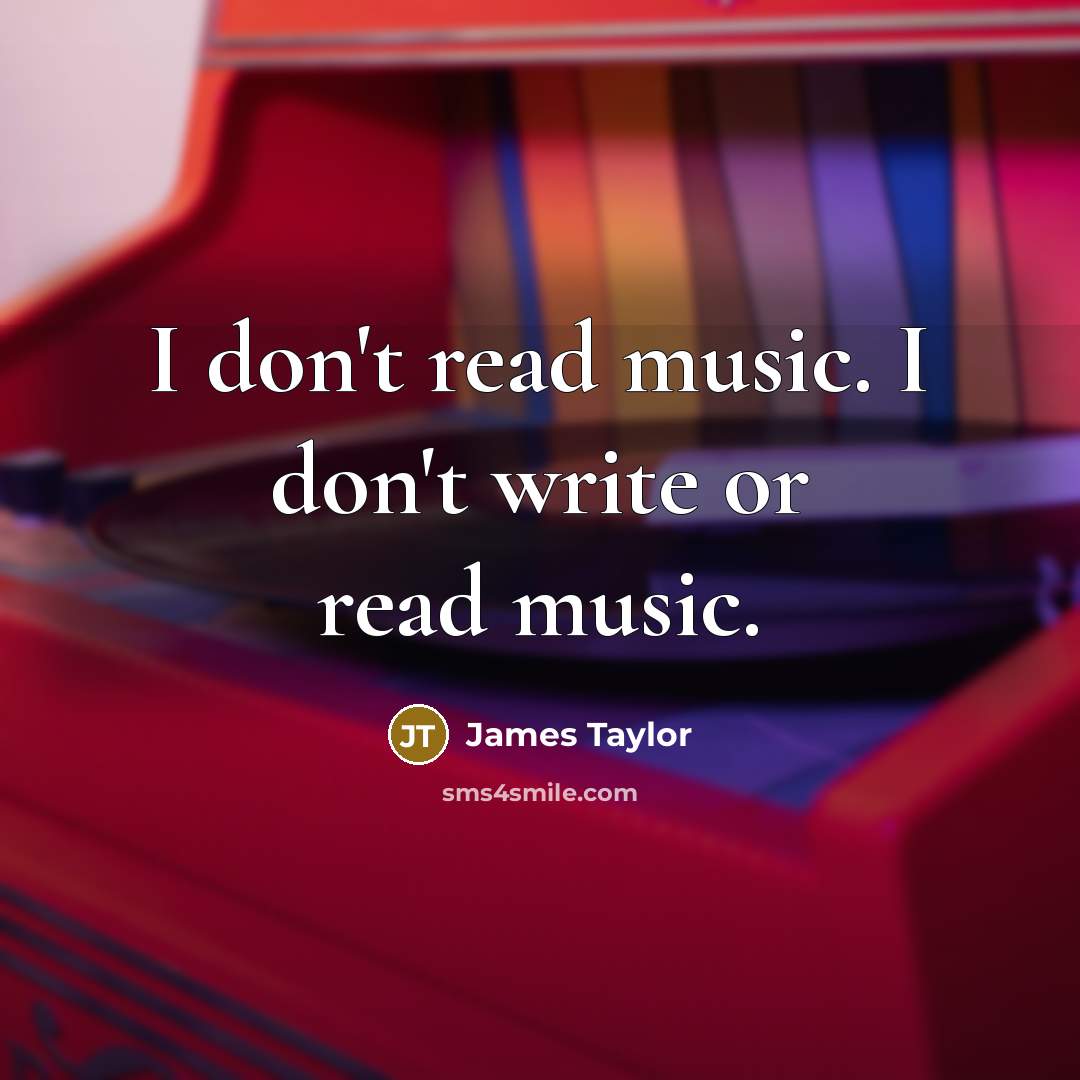 “I don't read music. I don't write or read music.…” quote by James Taylor