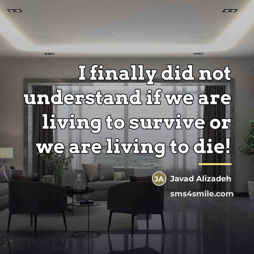 “I finally did not understand if we are living to…” quote by Javad Alizadeh