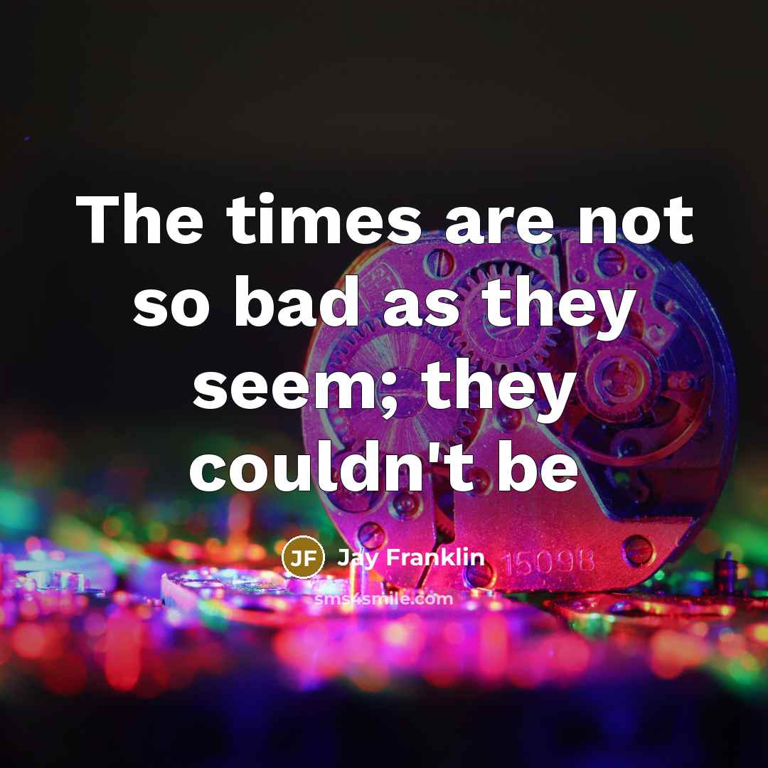 “The times are not so bad as they seem; they couldn't be” quote by Jay Franklin