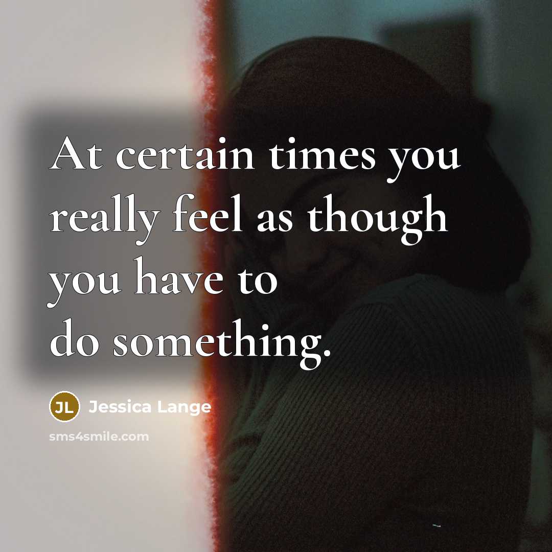 “At certain times you really feel as though you have…” quote by Jessica Lange