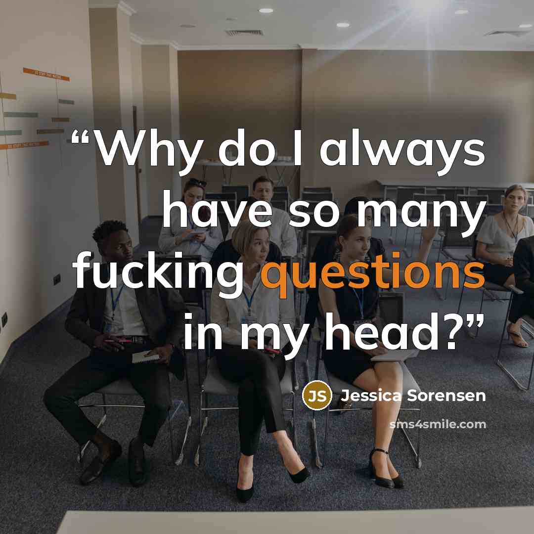 “Why do I always have so many fucking questions in my head?” quote by Jessica Sorensen
