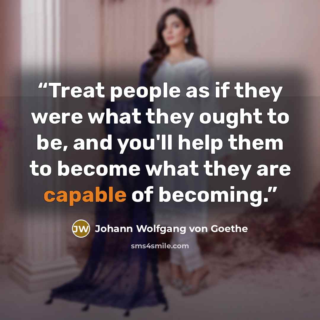 “Treat people as if they were what they ought to be, and you'll help them to become what they are capable of becoming.” quote by Johann Wolfgang von Goethe