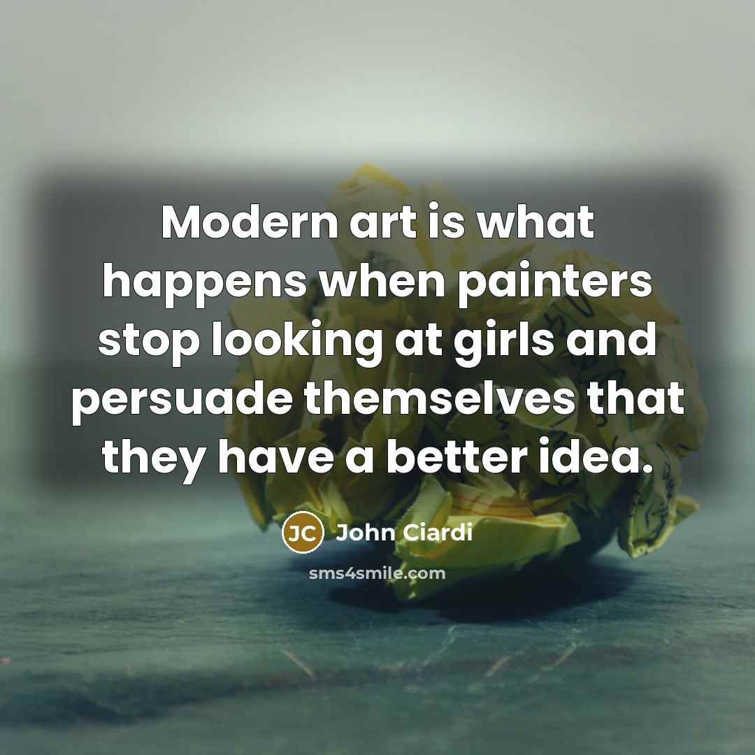 “Modern art is what happens when painters stop looking at…” quote by John Ciardi