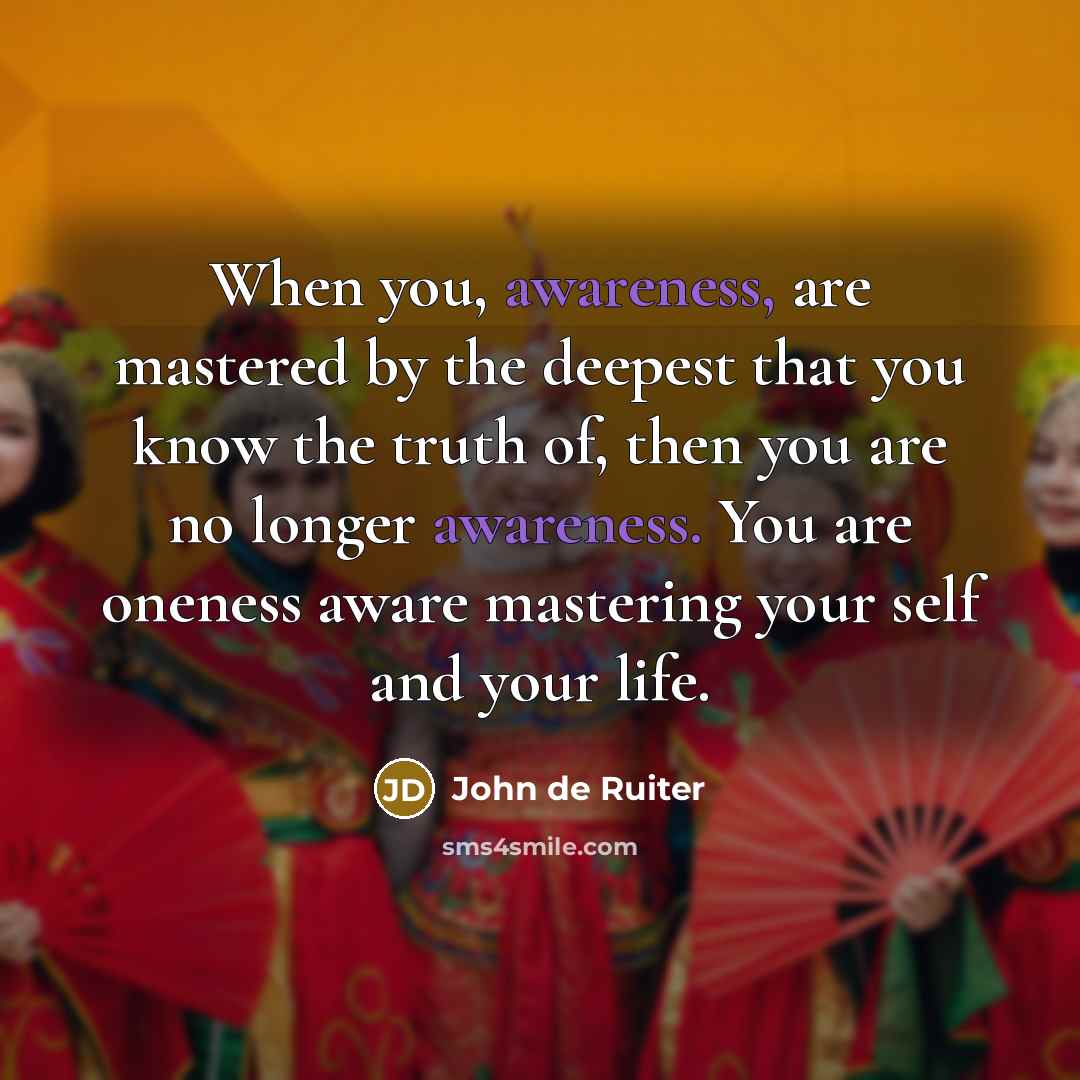 “When you, awareness, are mastered by the deepest that you…” quote by John de Ruiter