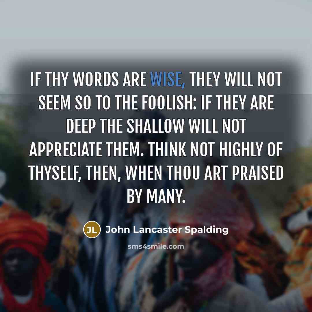 “If thy words are wise, they will not seem so…” quote by John Lancaster Spalding