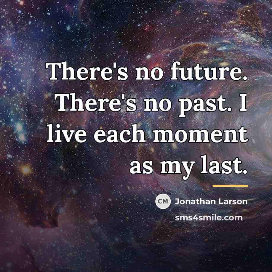 “There's no future. There's no past. I live each moment…” quote by Jonathan Larson