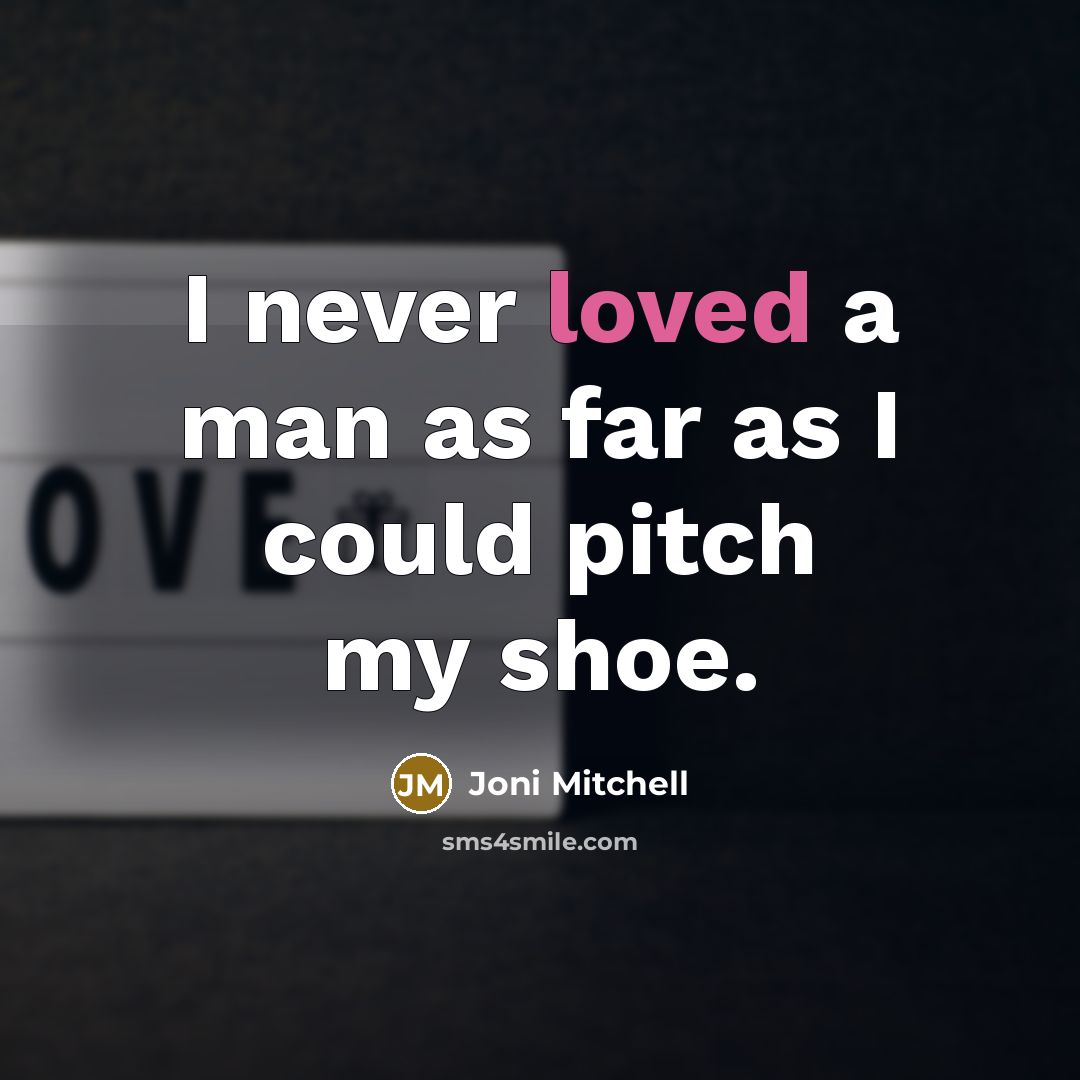 “I never loved a man as far as I could pitch my shoe.” quote by Joni Mitchell
