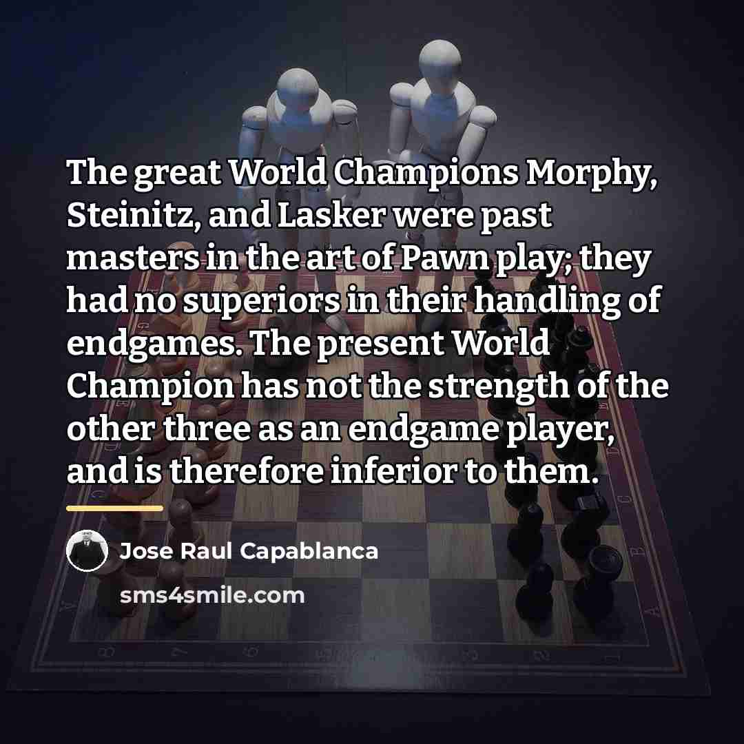 “The great World Champions Morphy, Steinitz, and Lasker were past…” quote by Jose Raul Capablanca