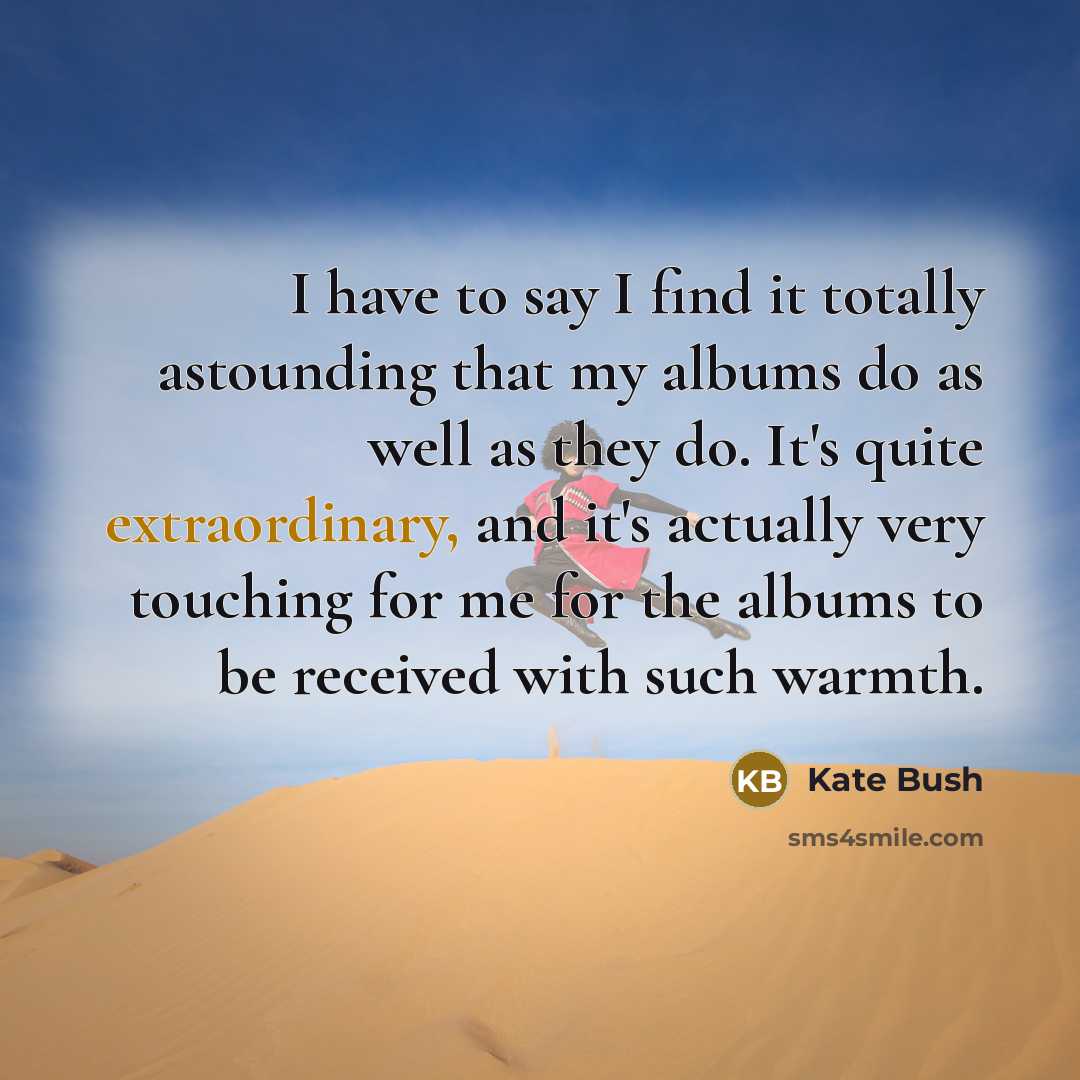 “I have to say I find it totally astounding that…” quote by Kate Bush