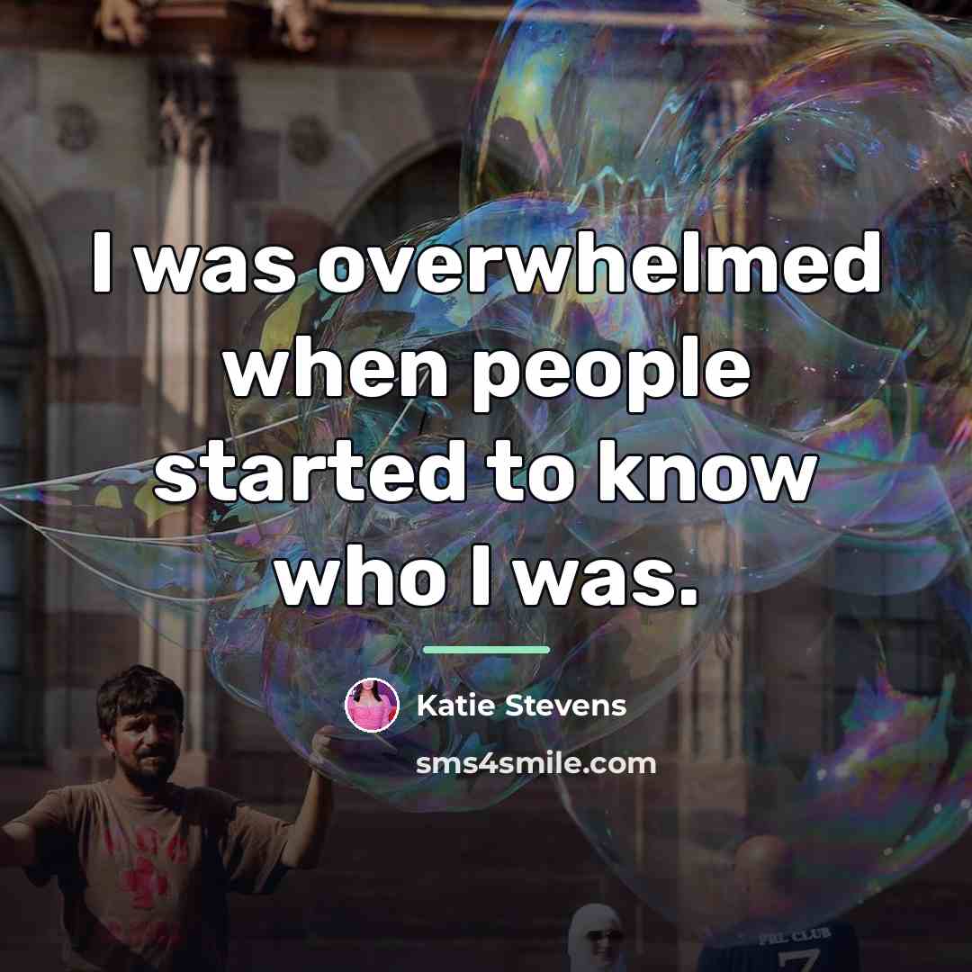 “I was overwhelmed when people started to know who I…” quote by Katie Stevens