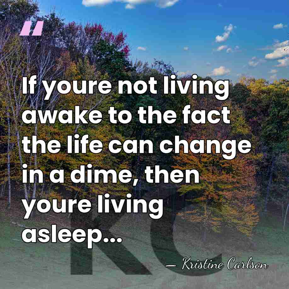 If youre not living awake to the fact the life can change&hellip; - Kristine Carlson