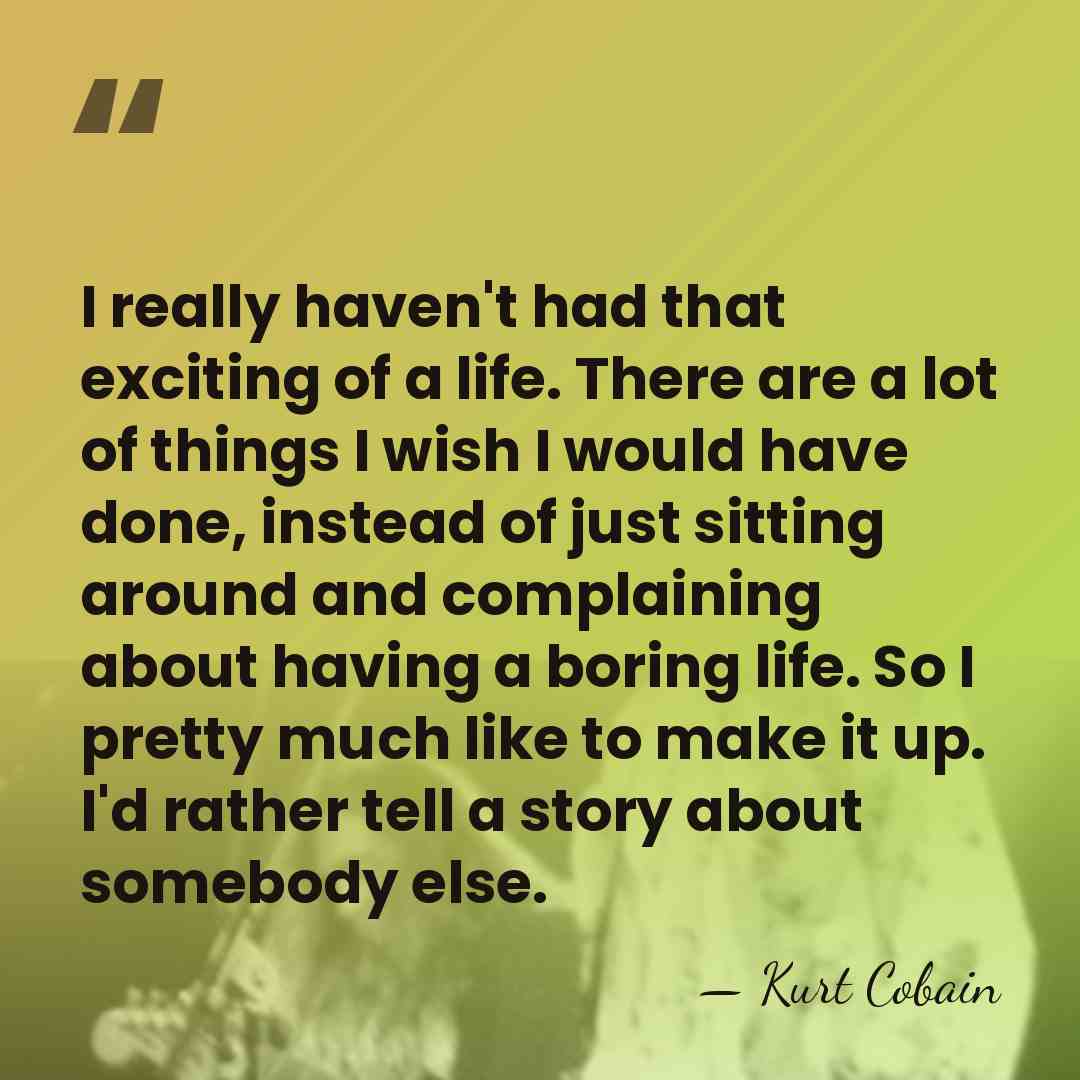 I really haven't had that exciting of a life. There are a&hellip; - Kurt Cobain