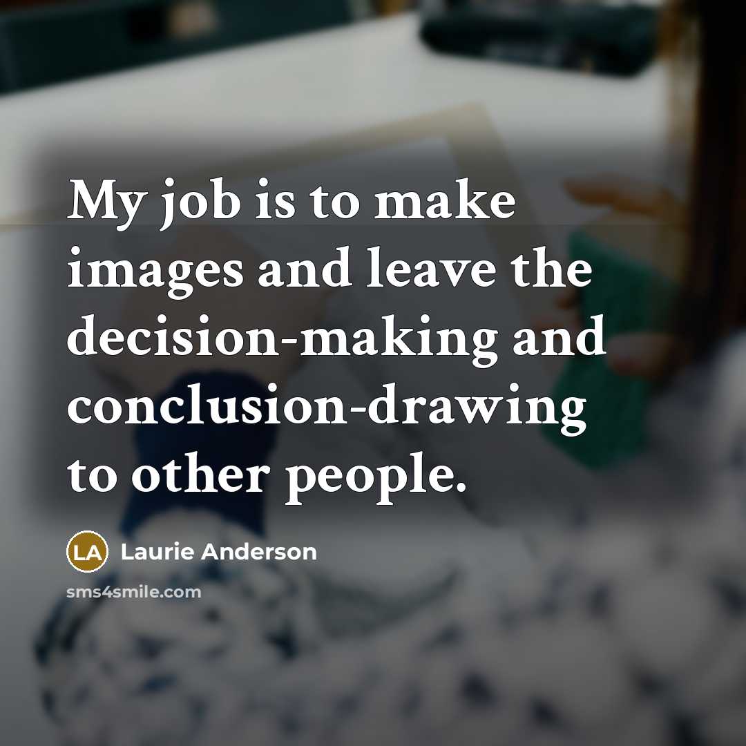 “My job is to make images and leave the decision-making…” quote by Laurie Anderson