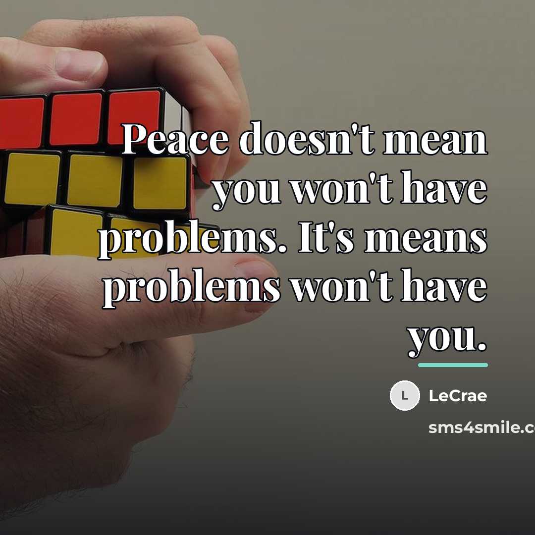 “Peace doesn't mean you won't have problems. It's means problems…” quote by LeCrae