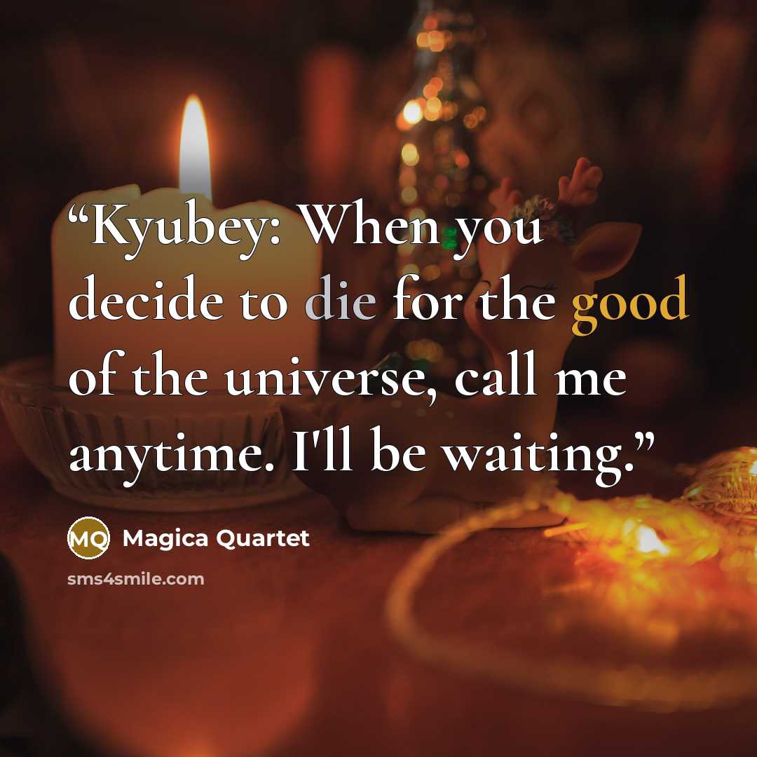 “Kyubey: When you decide to die for the good of the universe, call me anytime. I'll be waiting.” quote by Magica Quartet