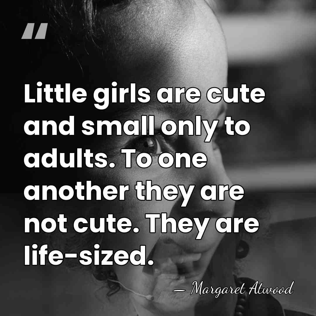 Little girls are cute and small only to adults. To one another&hellip; - Margaret Atwood