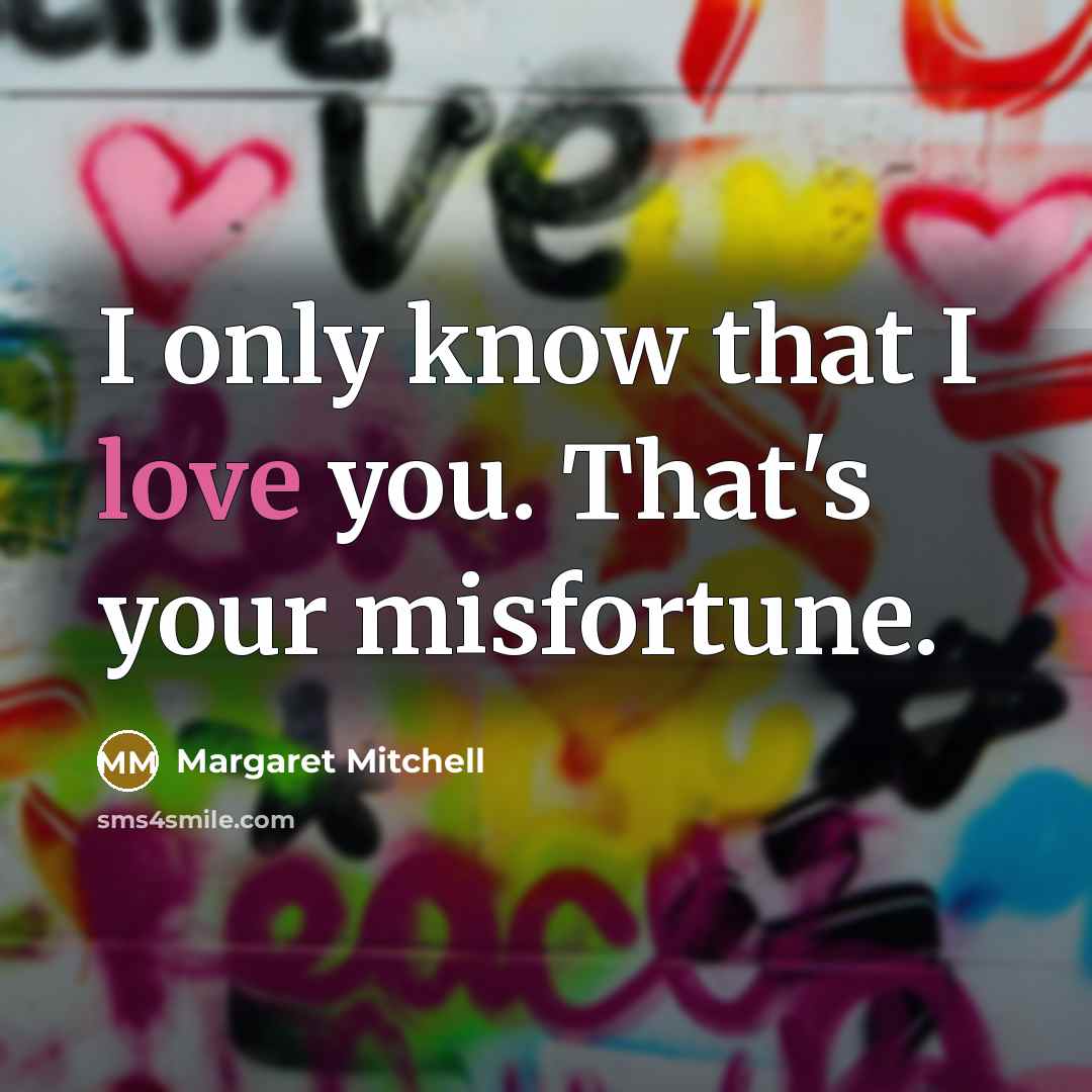 “I only know that I love you. That's your misfortune.…” quote by Margaret Mitchell