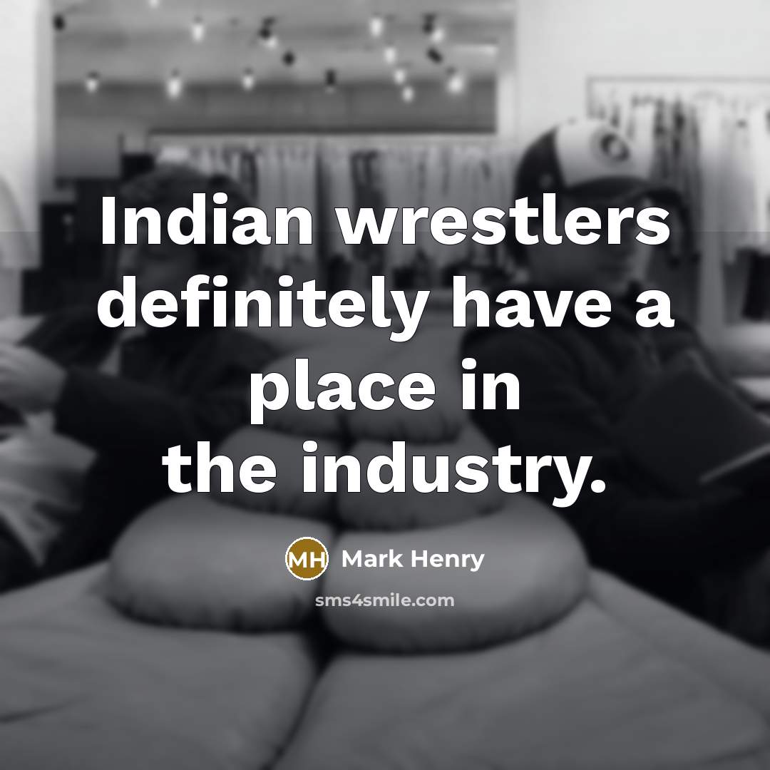 “Indian wrestlers definitely have a place in the industry.…” quote by Mark Henry
