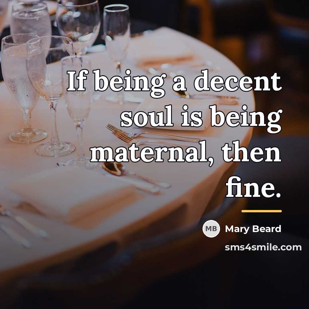 “If being a decent soul is being maternal, then fine.…” quote by Mary Beard